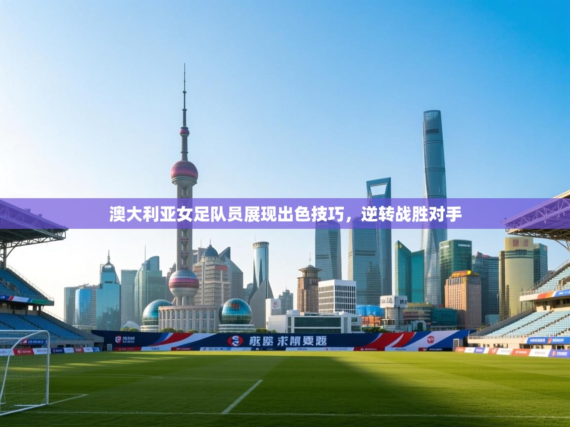 蓝鲸体育app电脑版下载-澳大利亚女足队员展现出色技巧，逆转战胜对手  第2张