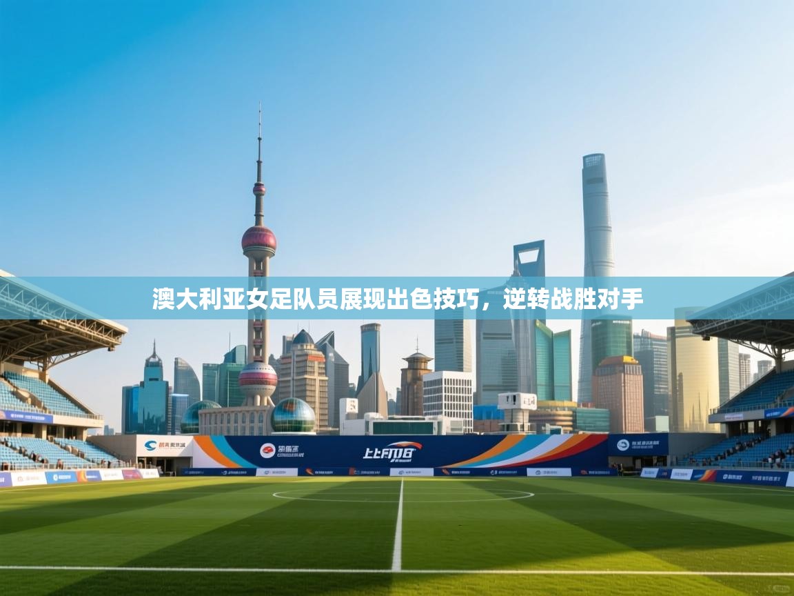 蓝鲸体育app电脑版下载-澳大利亚女足队员展现出色技巧，逆转战胜对手  第3张