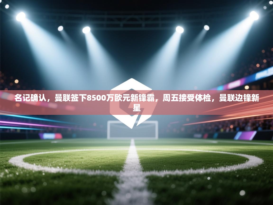 鲸蓝体育app下载-名记确认,曼联签下8500万欧元新锋霸,周五接受体检,曼联边锋新星 第1张