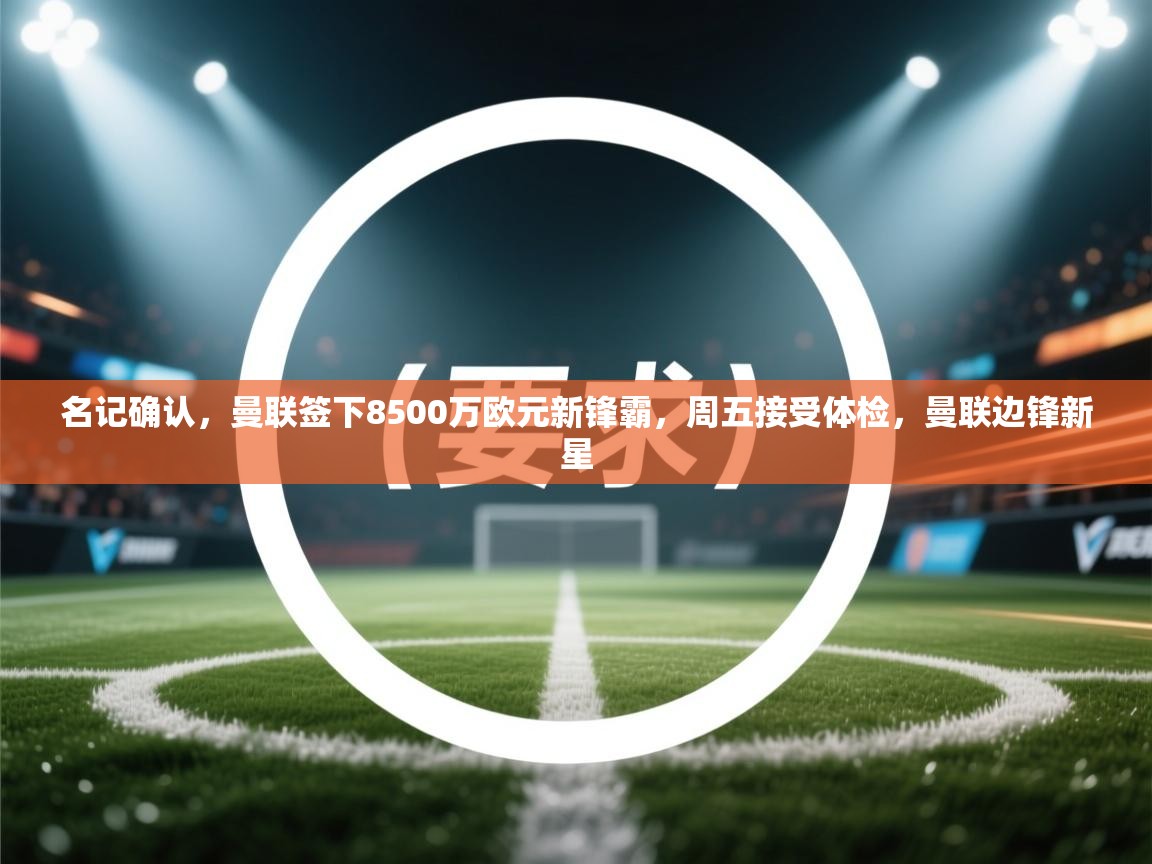 鲸蓝体育app下载-名记确认,曼联签下8500万欧元新锋霸,周五接受体检,曼联边锋新星 第3张