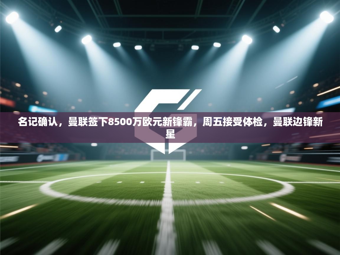 鲸蓝体育app下载-名记确认,曼联签下8500万欧元新锋霸,周五接受体检,曼联边锋新星 第2张