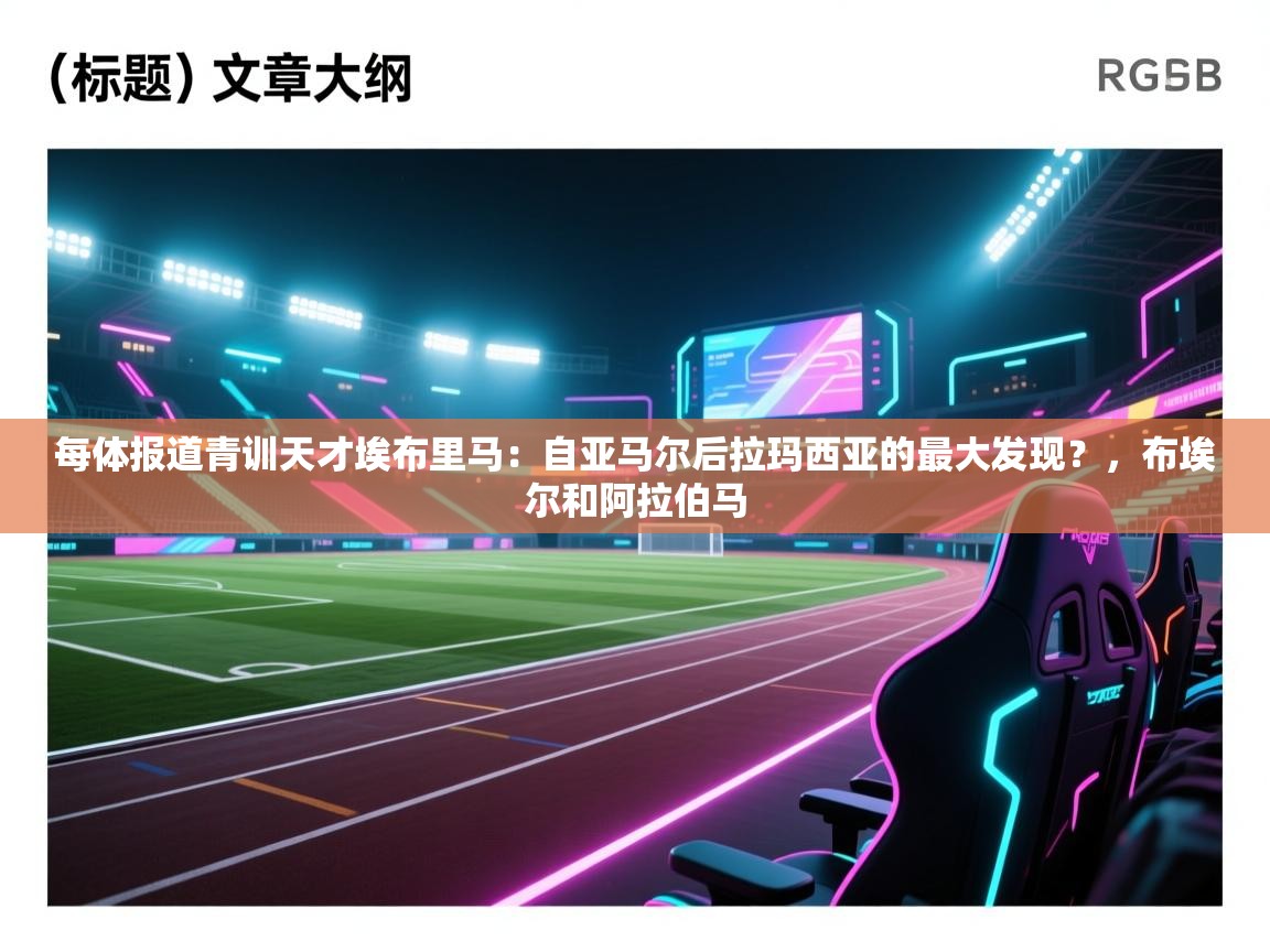 鲸蓝体育官网-每体报道青训天才埃布里马:自亚马尔后拉玛西亚的最大发现?,布埃尔和阿拉伯马 第4张