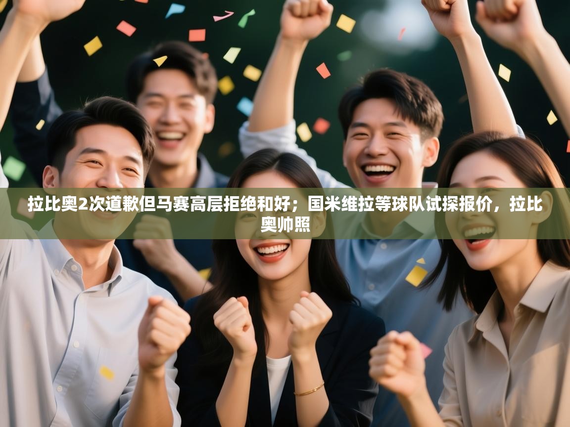 蓝鲸体育官网-拉比奥2次道歉但马赛高层拒绝和好；国米维拉等球队试探报价，拉比奥帅照  第1张