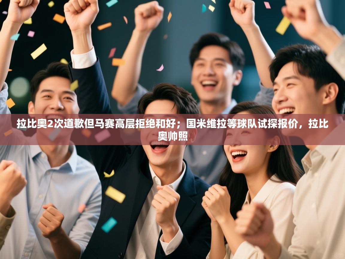 蓝鲸体育官网-拉比奥2次道歉但马赛高层拒绝和好；国米维拉等球队试探报价，拉比奥帅照  第2张