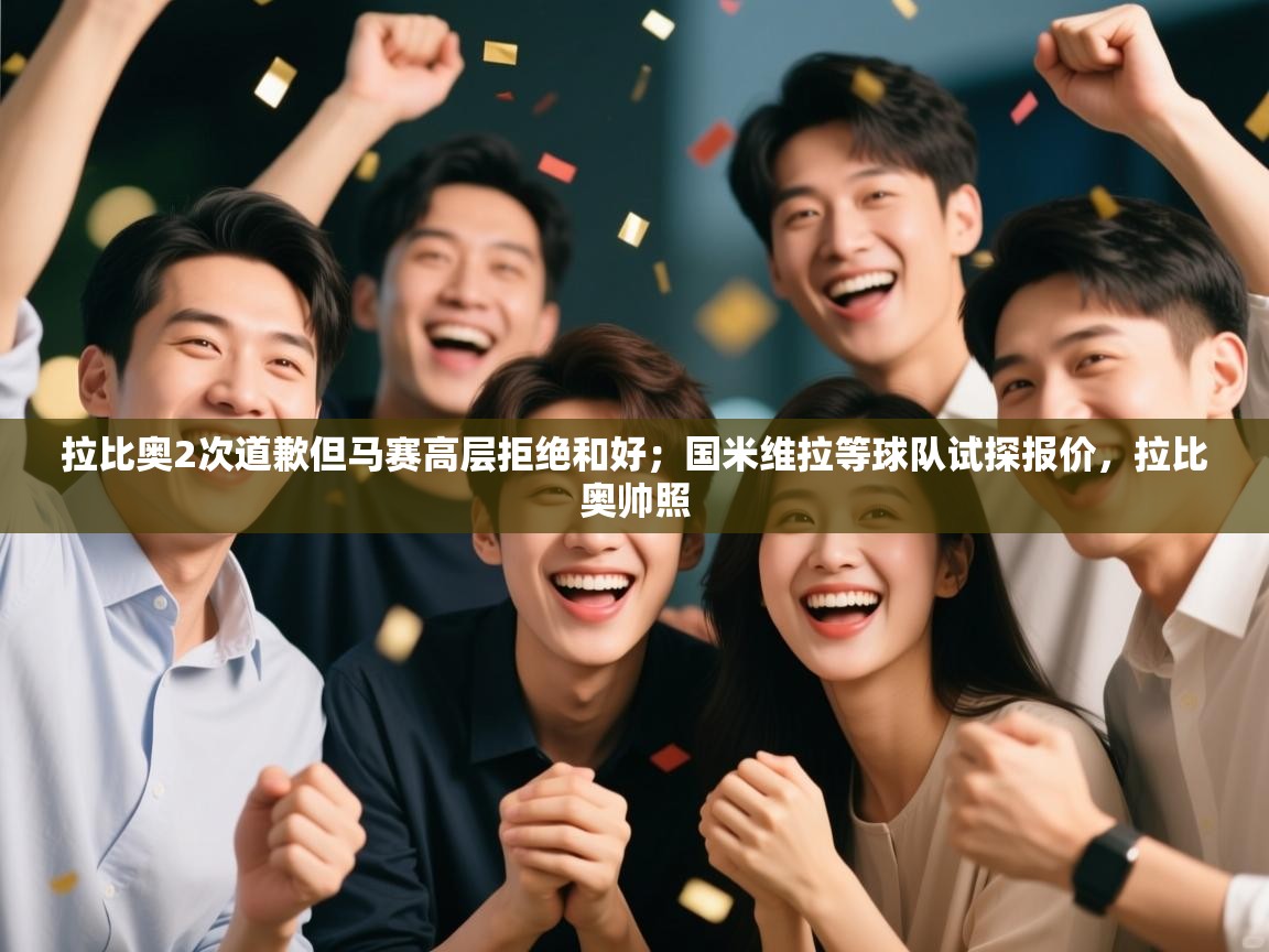 蓝鲸体育官网-拉比奥2次道歉但马赛高层拒绝和好；国米维拉等球队试探报价，拉比奥帅照  第3张