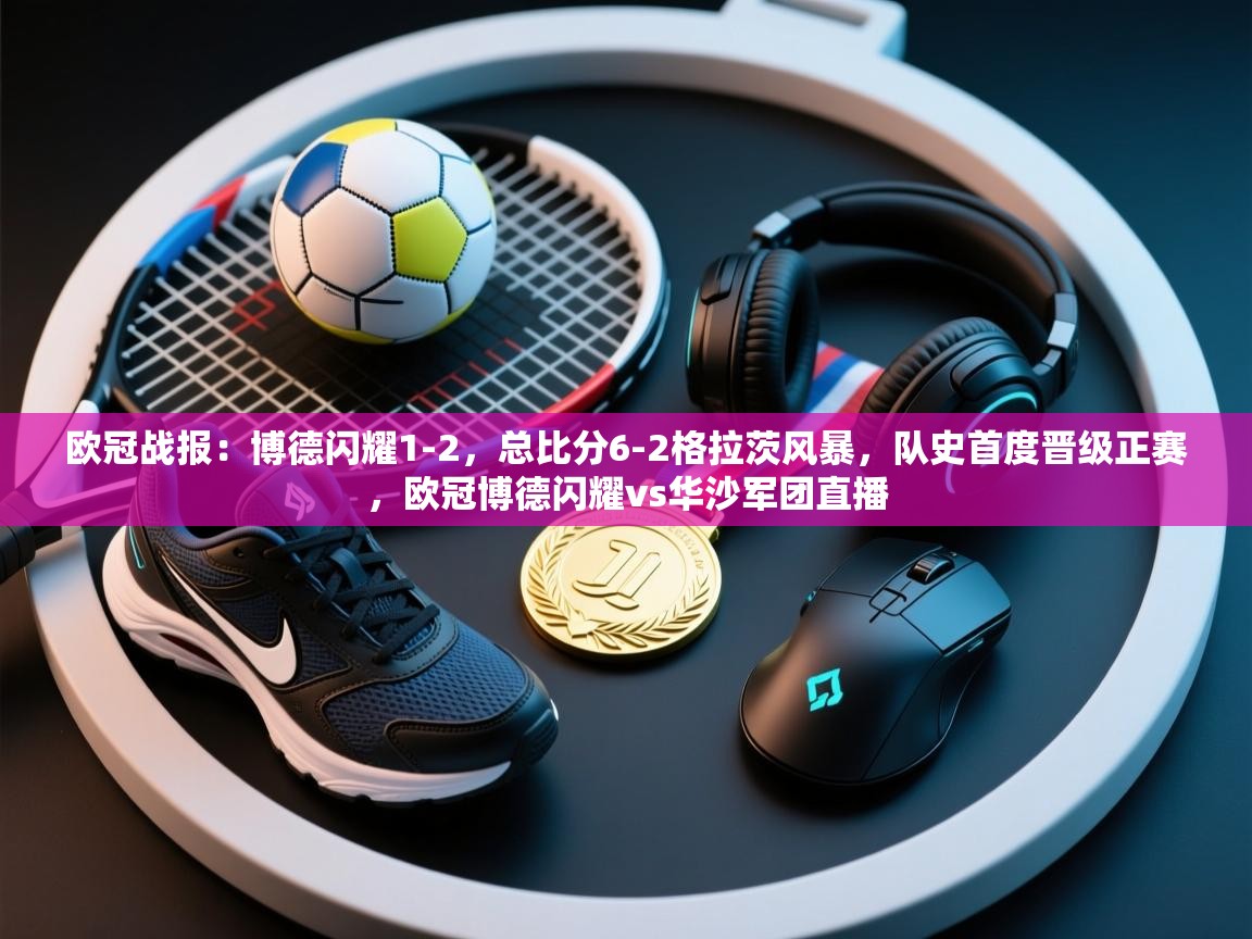 蓝鲸体育app下载官网-欧冠战报：博德闪耀1-2，总比分6-2格拉茨风暴，队史首度晋级正赛，欧冠博德闪耀vs华沙军团直播  第1张