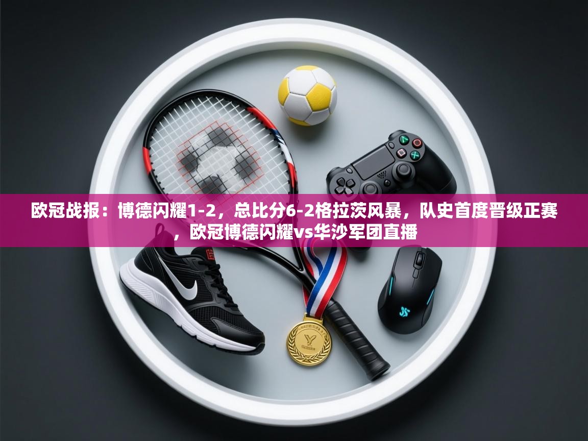 蓝鲸体育app下载官网-欧冠战报：博德闪耀1-2，总比分6-2格拉茨风暴，队史首度晋级正赛，欧冠博德闪耀vs华沙军团直播  第4张