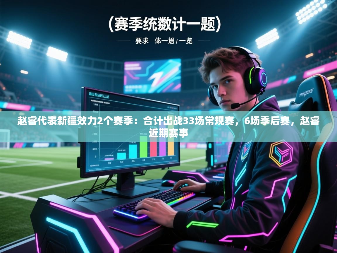 蓝鲸体育app官方入口-赵睿代表新疆效力2个赛季:合计出战33场常规赛,6场季后赛,赵睿近期赛事 第3张