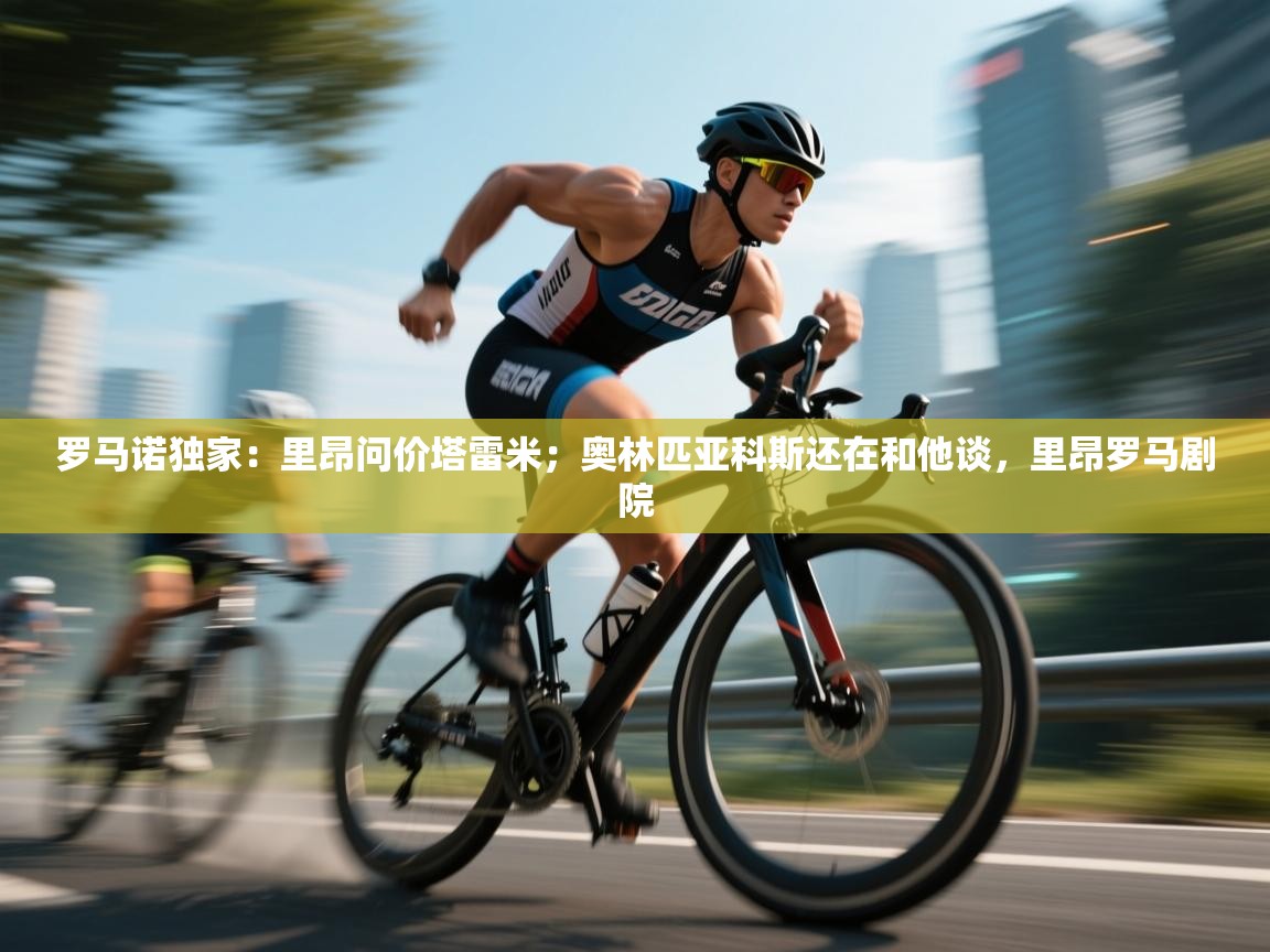 蓝鲸体育在线直播-罗马诺独家：里昂问价塔雷米；奥林匹亚科斯还在和他谈，里昂罗马剧院  第4张