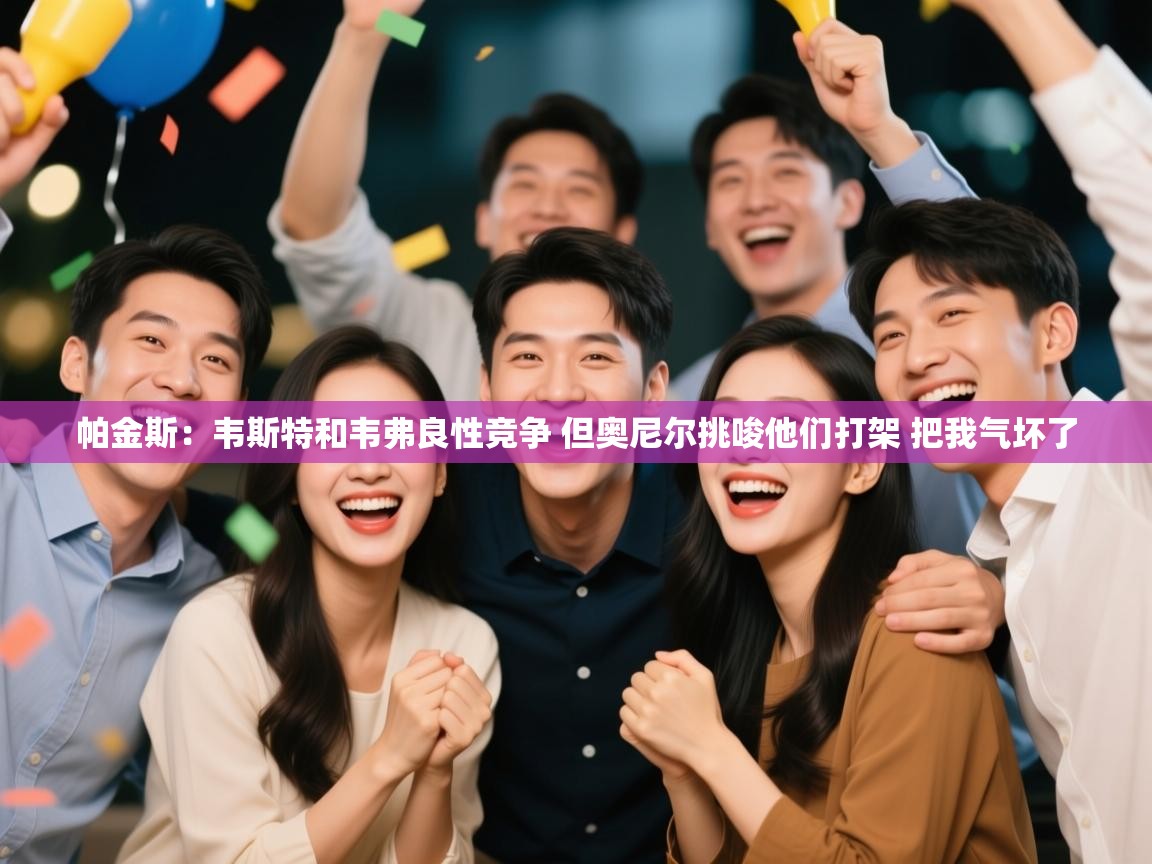 篮鲸体育入口-帕金斯:韦斯特和韦弗良性竞争 但奥尼尔挑唆他们打架 把我气坏了 第1张