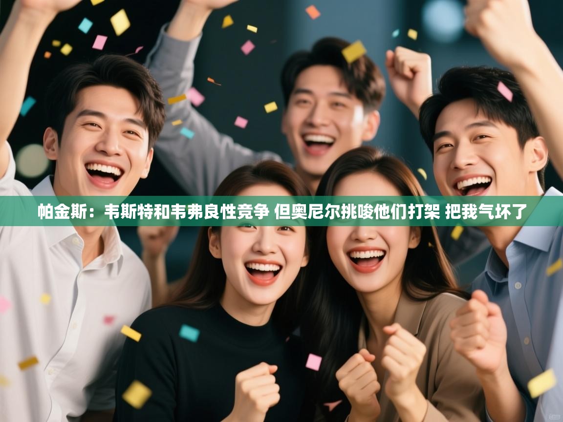 篮鲸体育入口-帕金斯:韦斯特和韦弗良性竞争 但奥尼尔挑唆他们打架 把我气坏了 第2张