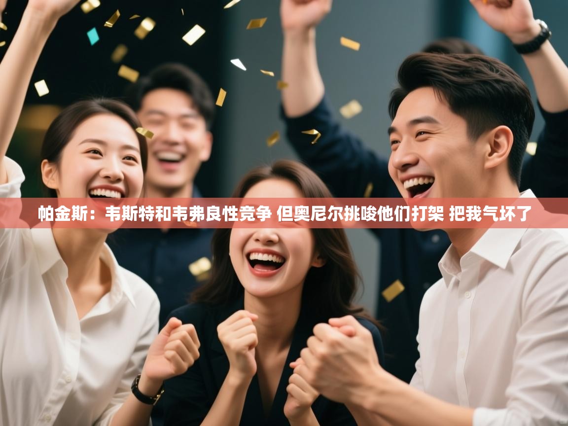 篮鲸体育入口-帕金斯:韦斯特和韦弗良性竞争 但奥尼尔挑唆他们打架 把我气坏了 第4张