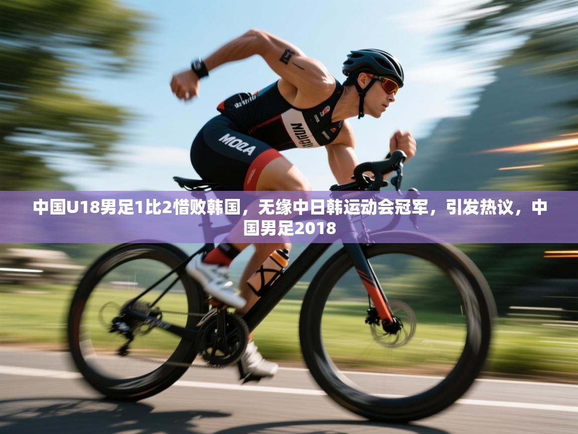 蓝鲸体育在线直播-中国U18男足1比2惜败韩国,无缘中日韩运动会冠军,引发热议,中国男足2018 第1张