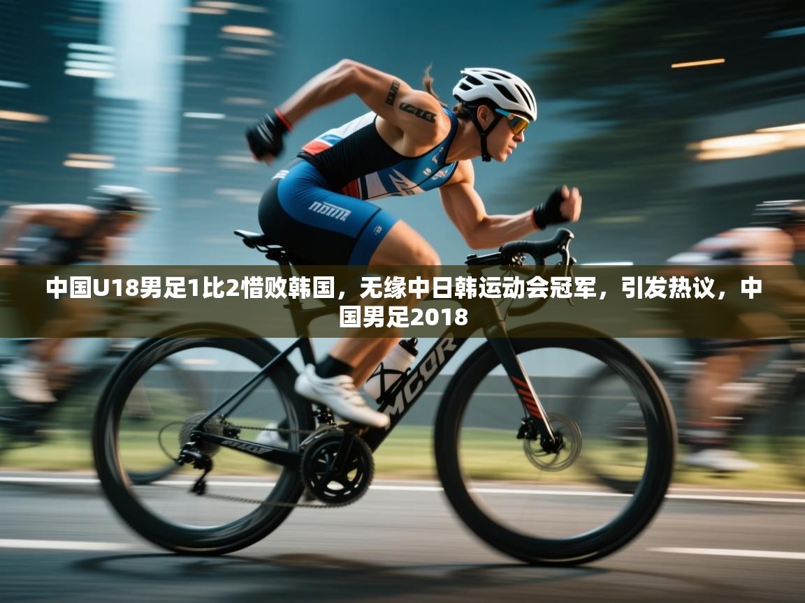 蓝鲸体育在线直播-中国U18男足1比2惜败韩国,无缘中日韩运动会冠军,引发热议,中国男足2018 第3张