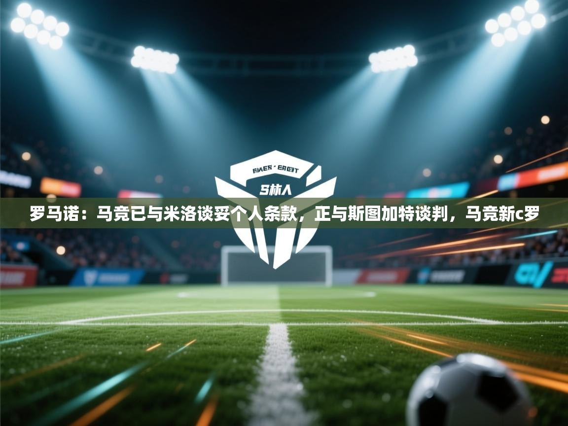 蓝鲸体育直播电脑版-罗马诺:马竞已与米洛谈妥个人条款,正与斯图加特谈判,马竞新c罗 第4张