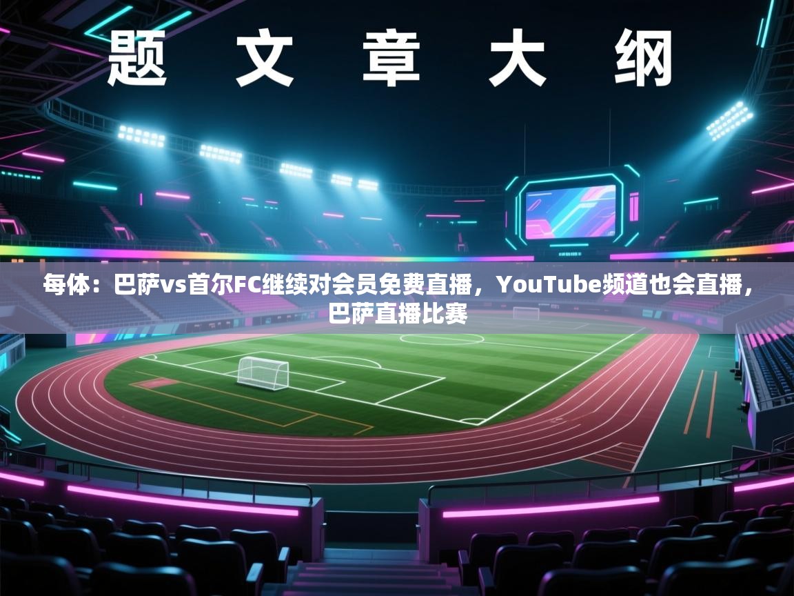 蓝鲸体育直播平台-每体:巴萨vs首尔FC继续对会员免费直播,YouTube频道也会直播,巴萨直播比赛 第1张