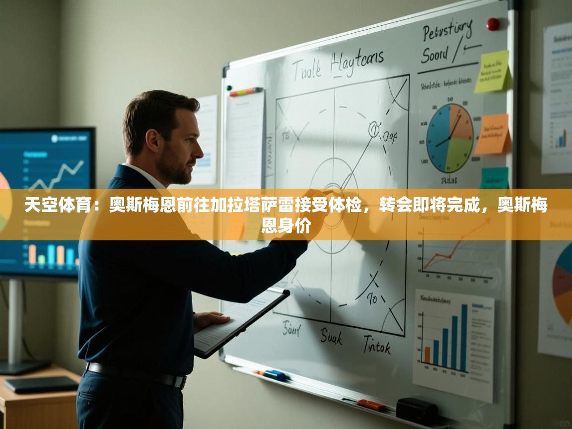 蓝鲸体育在线直播-天空体育：奥斯梅恩前往加拉塔萨雷接受体检，转会即将完成，奥斯梅恩身价  第2张