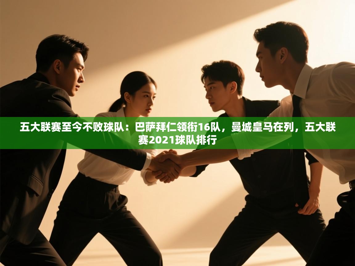 蓝鲸体育足球直播在线观看-五大联赛至今不败球队:巴萨拜仁领衔16队,曼城皇马在列,五大联赛2021球队排行 第3张