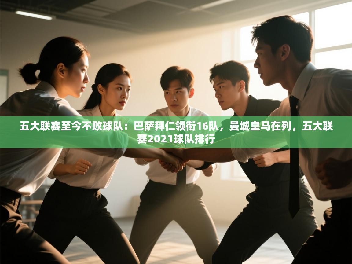蓝鲸体育足球直播在线观看-五大联赛至今不败球队:巴萨拜仁领衔16队,曼城皇马在列,五大联赛2021球队排行 第4张