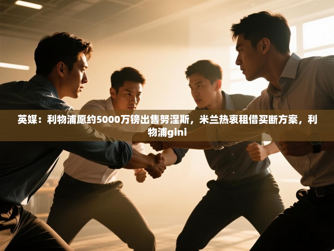 蓝鲸体育在线直播免费观看-英媒：利物浦愿约5000万镑出售努涅斯，米兰热衷租借买断方案，利物浦gini  第3张