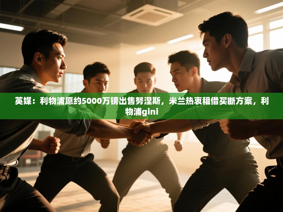 蓝鲸体育在线直播免费观看-英媒：利物浦愿约5000万镑出售努涅斯，米兰热衷租借买断方案，利物浦gini  第2张