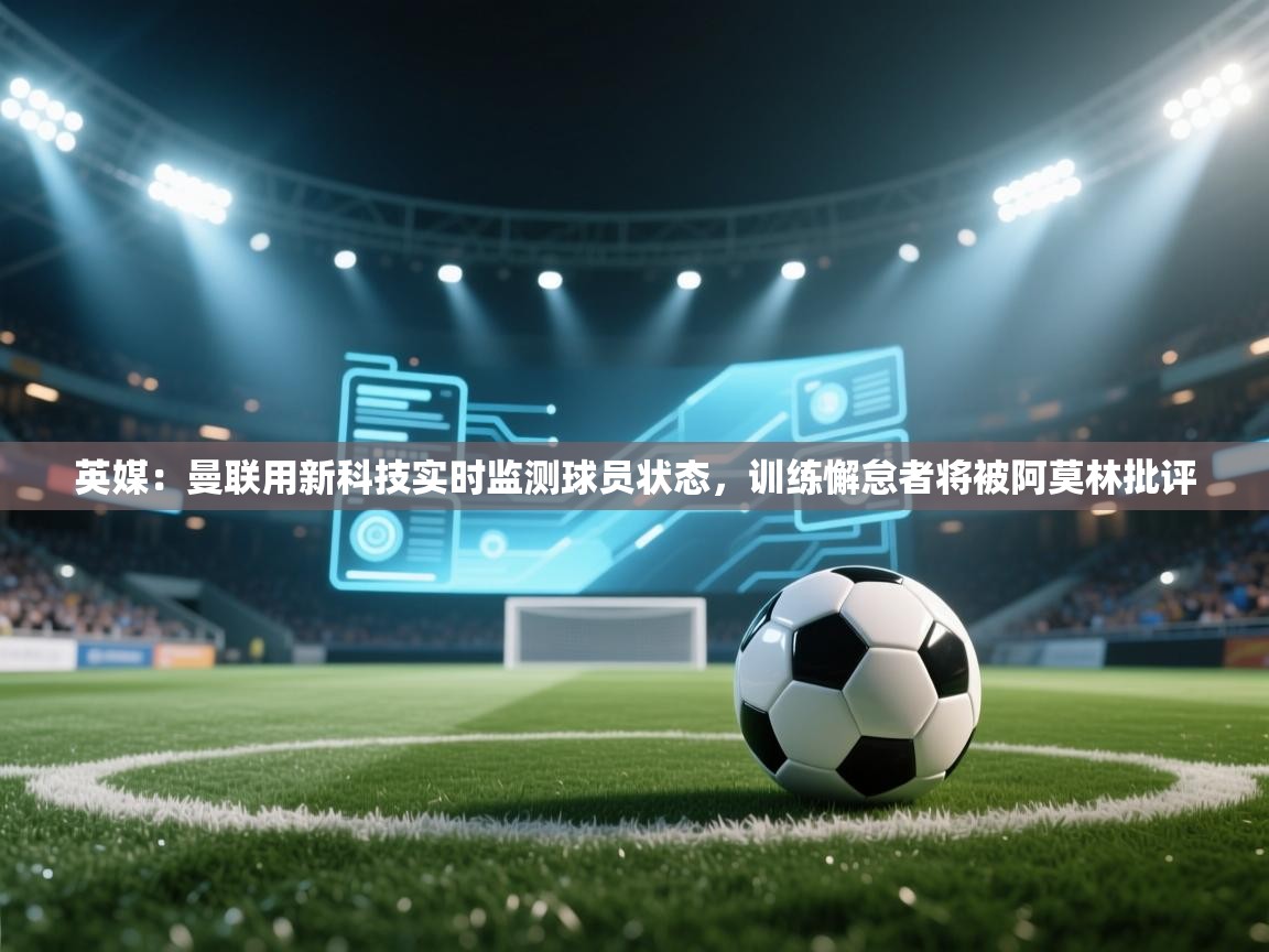 鲸蓝体育平台-英媒:曼联用新科技实时监测球员状态,训练懈怠者将被阿莫林批评 第1张