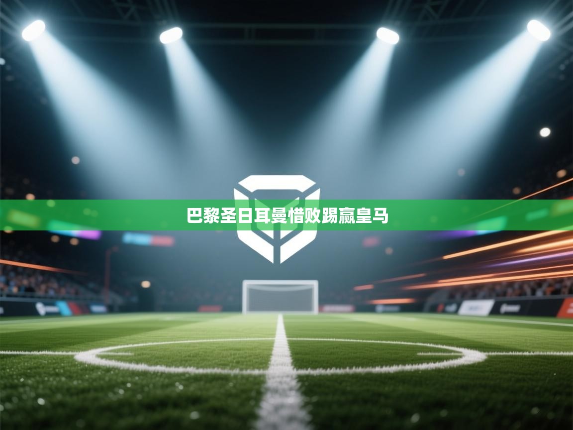 蓝鲸体育网页-巴黎圣日耳曼惜败踢赢皇马  第2张